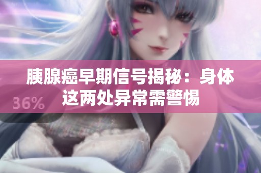 胰腺癌早期信号揭秘：身体这两处异常需警惕