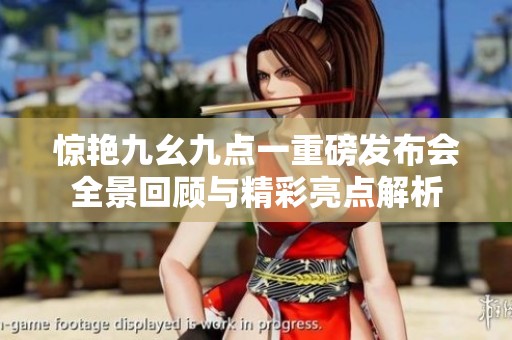 惊艳九幺九点一重磅发布会全景回顾与精彩亮点解析