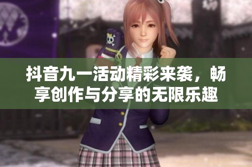 抖音九一活动精彩来袭，畅享创作与分享的无限乐趣