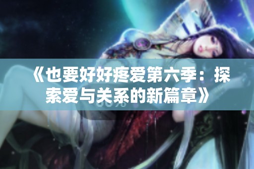 《也要好好疼爱第六季：探索爱与关系的新篇章》