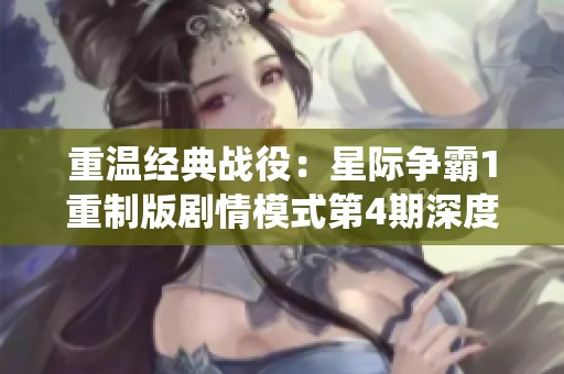 重温经典战役：星际争霸1重制版剧情模式第4期深度解析