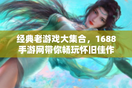 经典老游戏大集合，1688手游网带你畅玩怀旧佳作