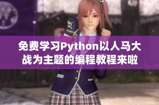 免费学习Python以人马大战为主题的编程教程来啦