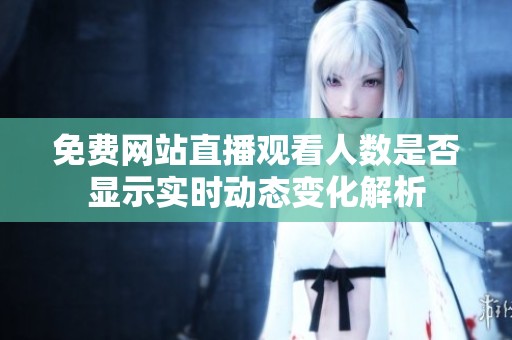 免费网站直播观看人数是否显示实时动态变化解析