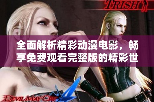 全面解析精彩动漫电影，畅享免费观看完整版的精彩世界