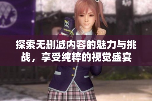 探索无删减内容的魅力与挑战，享受纯粹的视觉盛宴