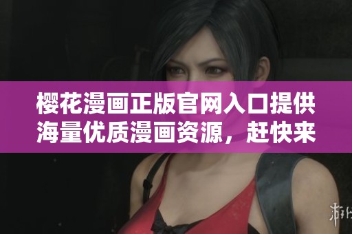 樱花漫画正版官网入口提供海量优质漫画资源，赶快来体验吧