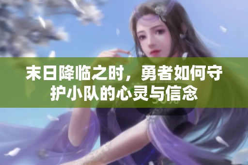 末日降临之时，勇者如何守护小队的心灵与信念