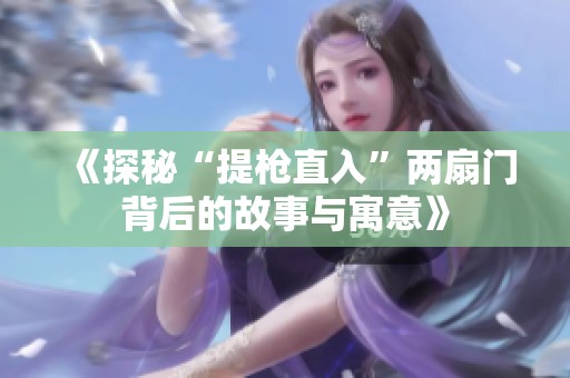 《探秘“提枪直入”两扇门背后的故事与寓意》
