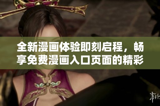 全新漫画体验即刻启程，畅享免费漫画入口页面的精彩内容