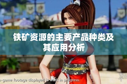 铁矿资源的主要产品种类及其应用分析