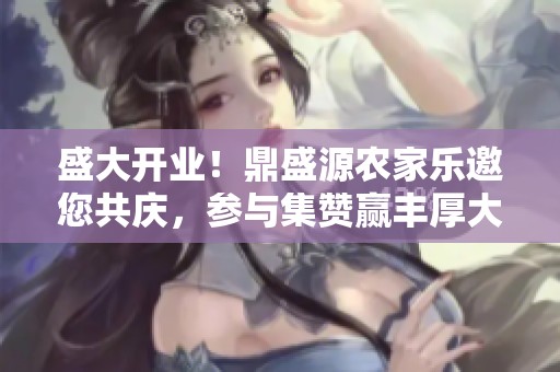 盛大开业！鼎盛源农家乐邀您共庆，参与集赞赢丰厚大奖！