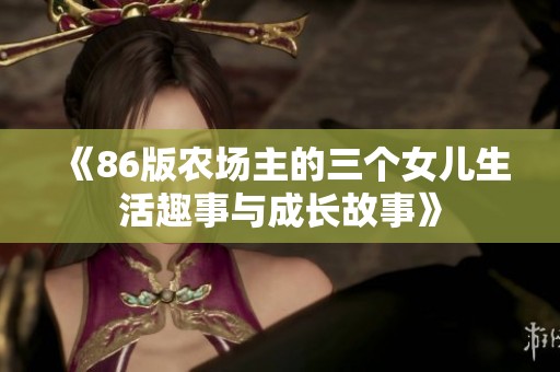 《86版农场主的三个女儿生活趣事与成长故事》