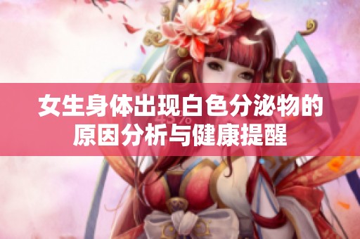 女生身体出现白色分泌物的原因分析与健康提醒