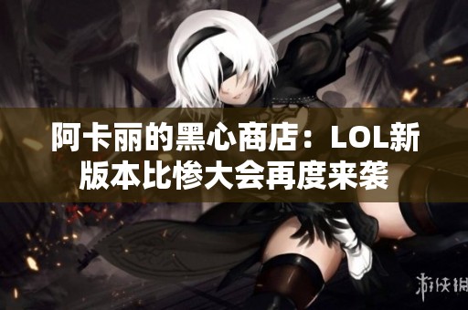 阿卡丽的黑心商店：LOL新版本比惨大会再度来袭