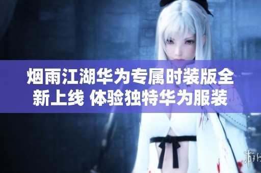 烟雨江湖华为专属时装版全新上线 体验独特华为服装魅力