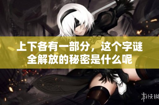 上下各有一部分，这个字谜全解放的秘密是什么呢