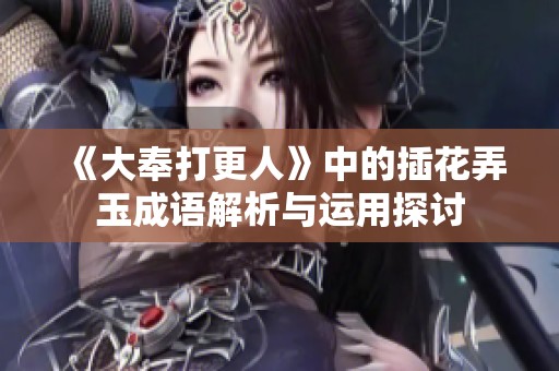 《大奉打更人》中的插花弄玉成语解析与运用探讨