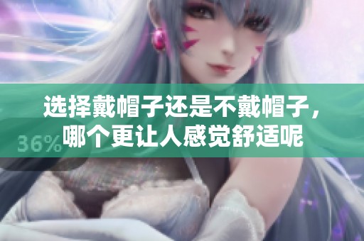 选择戴帽子还是不戴帽子，哪个更让人感觉舒适呢