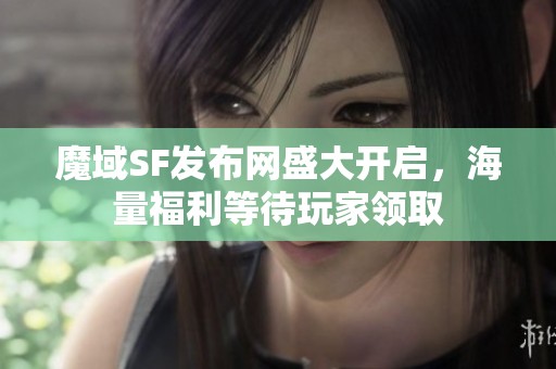 魔域SF发布网盛大开启，海量福利等待玩家领取