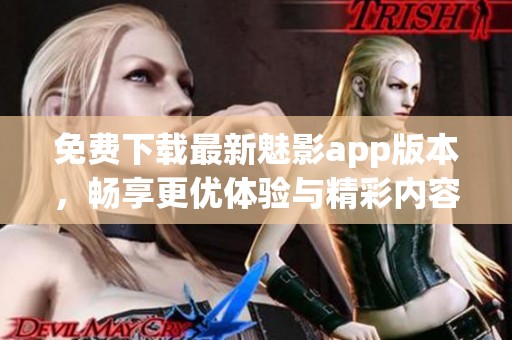免费下载最新魅影app版本，畅享更优体验与精彩内容