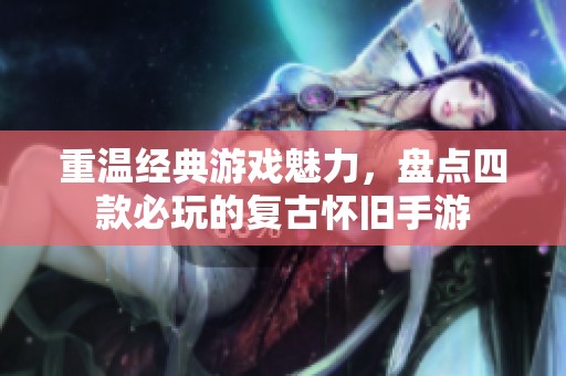 重温经典游戏魅力，盘点四款必玩的复古怀旧手游