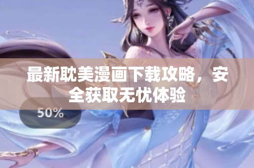 最新耽美漫画下载攻略，安全获取无忧体验