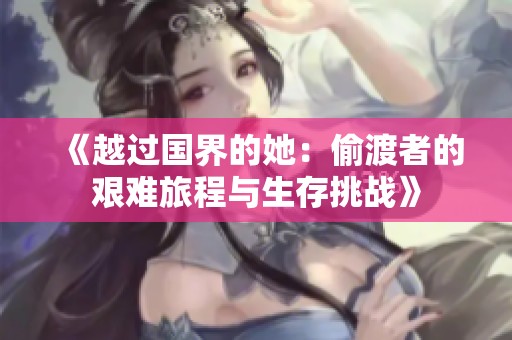 《越过国界的她：偷渡者的艰难旅程与生存挑战》