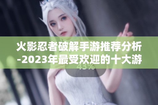 火影忍者破解手游推荐分析-2023年最受欢迎的十大游戏排行