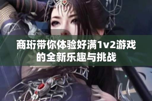 商珩带你体验好满1v2游戏的全新乐趣与挑战