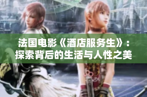 法国电影《酒店服务生》：探索背后的生活与人性之美