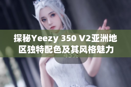 探秘Yeezy 350 V2亚洲地区独特配色及其风格魅力