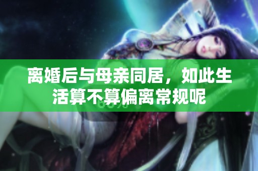 离婚后与母亲同居，如此生活算不算偏离常规呢