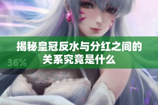 揭秘皇冠反水与分红之间的关系究竟是什么