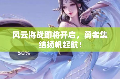 风云海战即将开启，勇者集结扬帆起航！