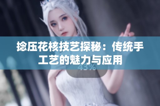 捻压花核技艺探秘：传统手工艺的魅力与应用