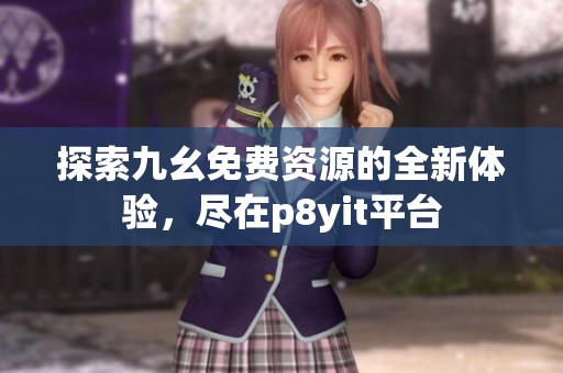 探索九幺免费资源的全新体验，尽在p8yit平台
