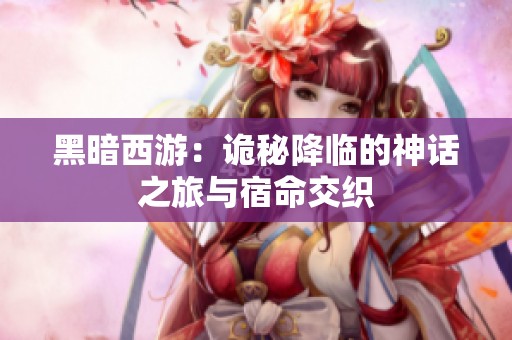 黑暗西游：诡秘降临的神话之旅与宿命交织