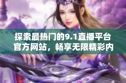 探索最热门的9.1直播平台官方网站，畅享无限精彩内容