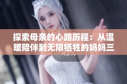 探索母亲的心路历程：从温暖陪伴到无限牺牲的妈妈三部曲