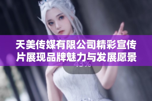 天美传媒有限公司精彩宣传片展现品牌魅力与发展愿景