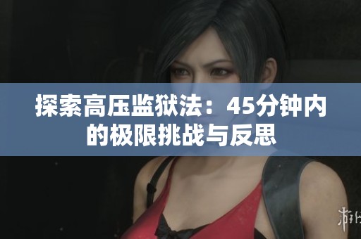 探索高压监狱法：45分钟内的极限挑战与反思