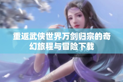重返武侠世界万剑归宗的奇幻旅程与冒险下载