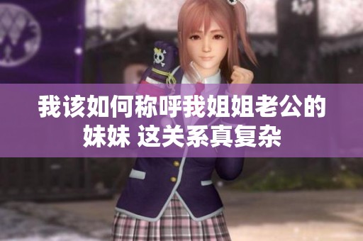 我该如何称呼我姐姐老公的妹妹 这关系真复杂