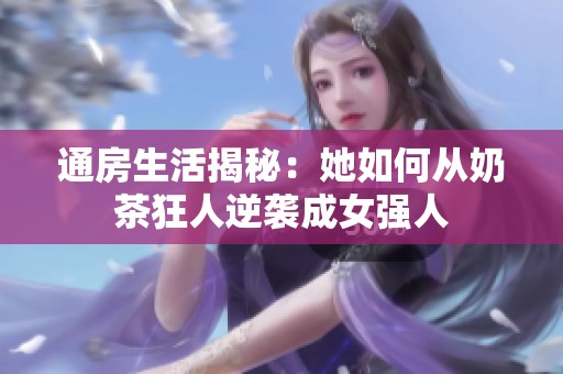 通房生活揭秘：她如何从奶茶狂人逆袭成女强人