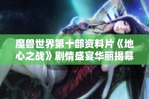 魔兽世界第十部资料片《地心之战》剧情盛宴华丽揭幕