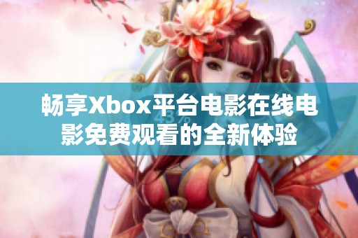 畅享Xbox平台电影在线电影免费观看的全新体验