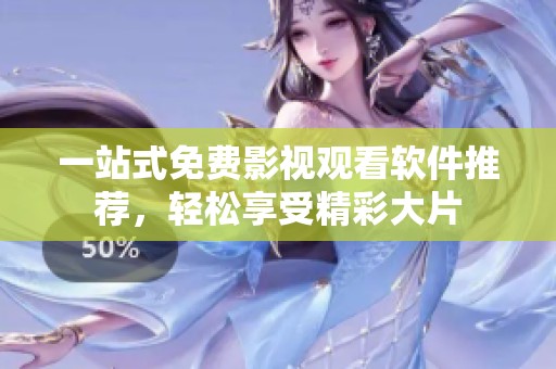 一站式免费影视观看软件推荐，轻松享受精彩大片