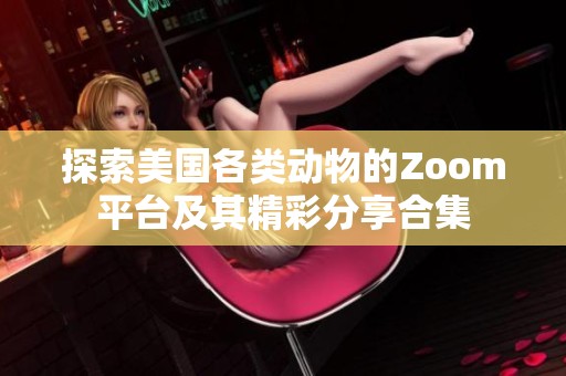 探索美国各类动物的Zoom平台及其精彩分享合集