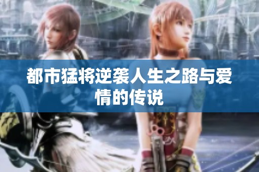 都市猛将逆袭人生之路与爱情的传说
